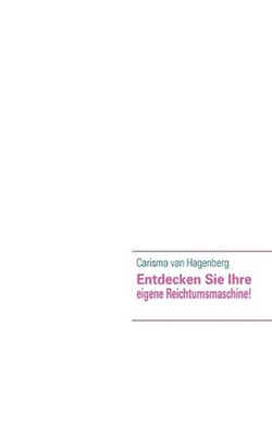 Entdecken Sie Ihre eigene Reichtumsmaschine! by Carisma Van Hagenberg (German) P