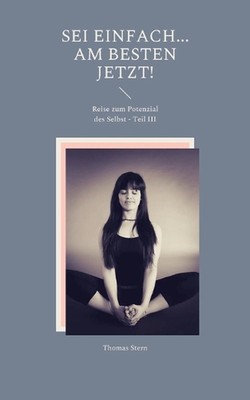 SEI einfach... Am besten JETZT!: Reise zum Potenzial des Selbst - Teil III by Th