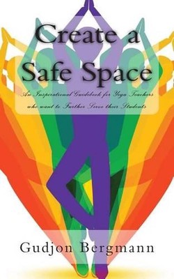 Create a Safe Space: An Inspirational Guidebook for Yoga Teachers who want to Fu