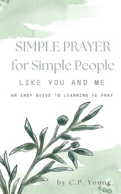 Simple Prayer for Simple People Like You and Me: An Easy Guide to Learning to Pr