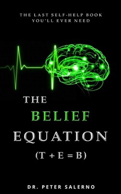 The Belief Equation (T + E = B): The Last Self-Help Book You'll Ever Need by Dr 