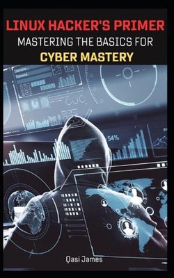 Linux Hacker's Primer: Mastering the Basics for Cyber Mastery by Qasi James Pape