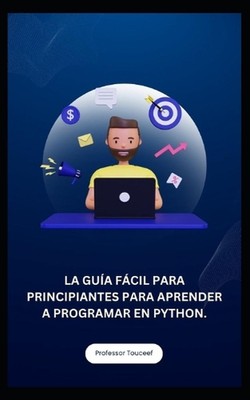 La Gua Fcil Para Principiantes Para Aprender a Programar En Python. by Professor
