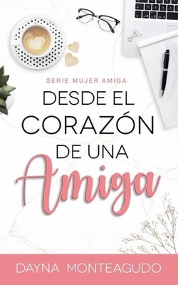 Desde el Corazn de una Amiga: Serie Mujer Amiga by Dayna Monteagudo Paperback Bo