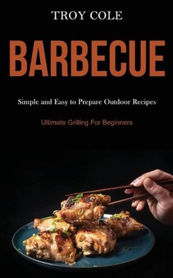 Barbeque: Simple and Easy to Prepare Outdoor Recipes (Ultimate Grilling For Begi