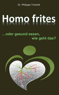 Homo frites: ... oder gesund essen, wie geht das? by Philippe Tremml (German) Pa