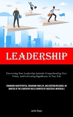 Leadership: Uncovering Your Leadership Aptitude, Comprehending Your Vision, And 