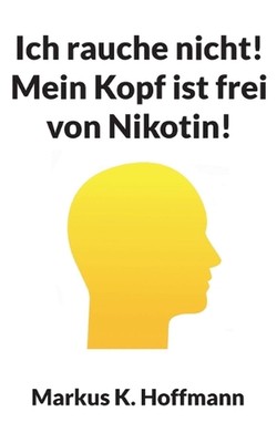 Ich rauche nicht! Mein Kopf ist frei von Nikotin! by Markus K. Hoffmann (German)
