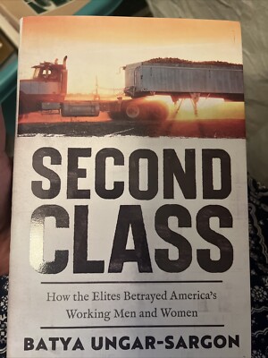 Second Class : How The Elites Betrayed America's Working Men And Women by Batya