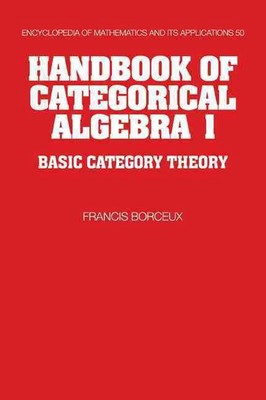 Handbook of Categorical Algebra: Volume 1, Basic Category Theory by Francis Borc