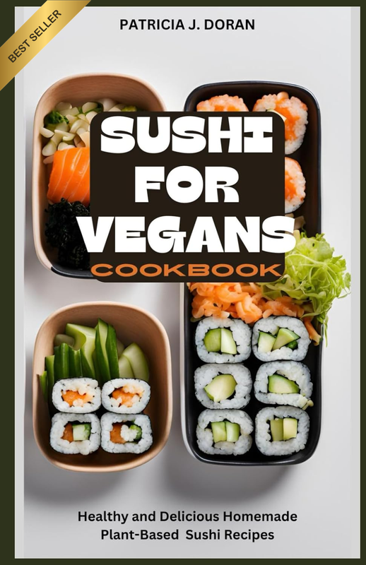 Sushi for Vegans Cookbook: Healthy and Delicious Homemade Plant-Based Sushi Reci