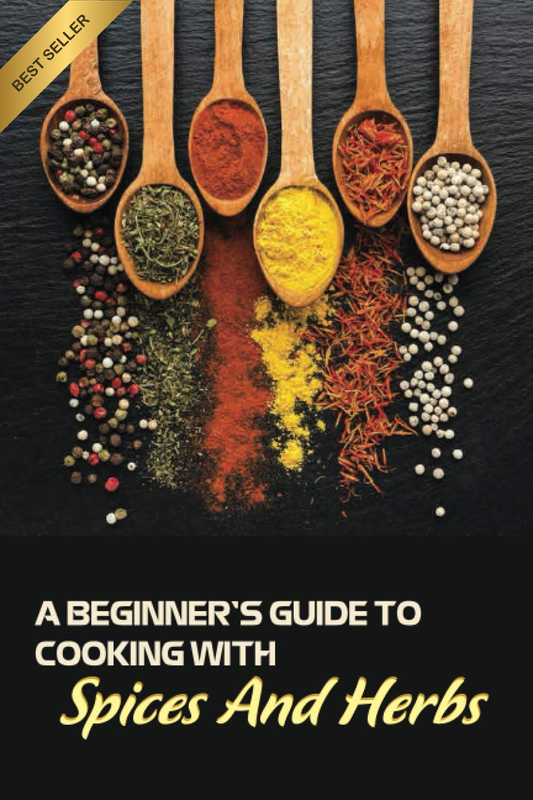 A Beginner'S Guide to Cooking with Spices and Herbs: Natural Ingredient, Home Co