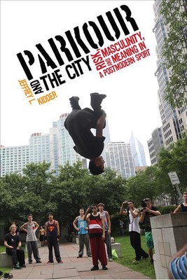 Parkour and the City: Risk, Masculinity, and Meaning in a Postmodern Sport by Je