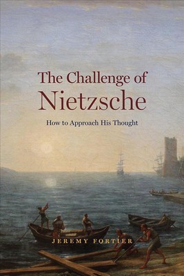 The Challenge of Nietzsche: How to Approach His Thought by Jeremy Fortier (Engli