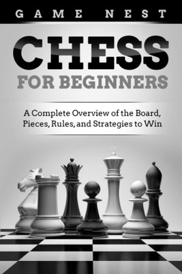Chess for Beginners: A Complete Overview of the Board, Pieces, Rules, and St...