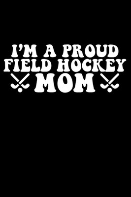 I'M a Proud Field Hockey Mom: Lined Notebook / Funny Field Hockey Lovers Journal