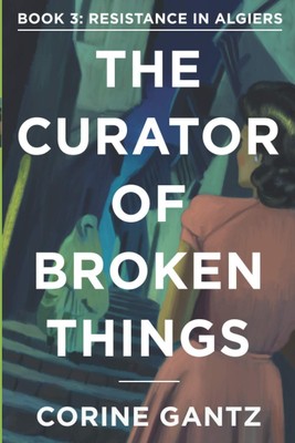 The Curator of Broken Things Book 3: Resistance in Algiers (The Curator of B...