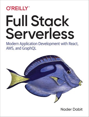 Full Stack Serverless: Modern Application Development with React AWS and GraphQL