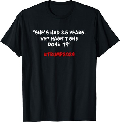 Why Hasn't She Done It? Funny Kamala Harris Trump Quote T-Shirt