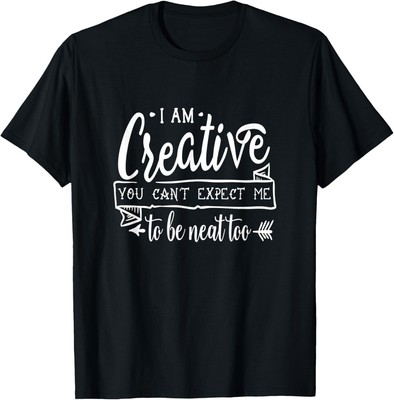 I Am Creative You Can't Expect Me To Be Neat Too funny T-Shirt Hoodie
