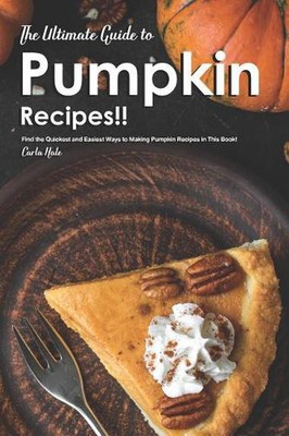 The Ultimate Guide to Pumpkin Recipes!!: Find the Quickest and Easiest Ways to M