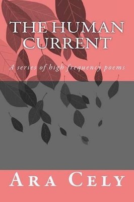 The Human Current: A Series of High Frequency Poems by Ara Cely (English) Paperb