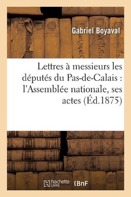 Lettres Messieurs Les Dputs Du Pas-De-Calais: l'Assemble Nationale, Ses Actes: ,