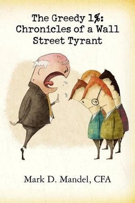 The Greedy 1%: Chronicles of a Wall Street Tyrant by Mark Mandel Cfa (English) P