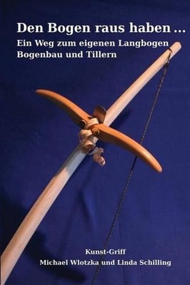 Den Bogen raus haben ... Ein Weg zum eigenen Langbogen: Bogenbau und Tillern by 