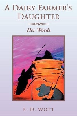 A Dairy Farmer's Daughter: Her Words by E.D. Wott (English) Paperback Book
