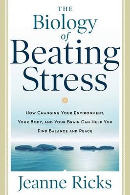 Biology of Beating Stress: How Changing Your Environment, Your Body, and Your Br