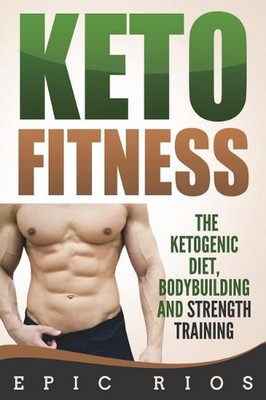 Keto Fitness: The Ketogenic Diet, Bodybuilding and Strength Training by Epic Rio