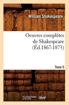 Oeuvres Compltes de Shakespeare. Tome 5 (d.1867-1873) by William Shakespeare (Fr