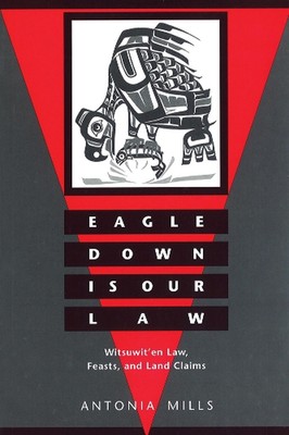 Eagle Down Is Our Law: Witsuwit'en Law, Feasts, and Land Claims by Antonia Mills