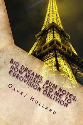 Big Dreams, Bum Notes: How Music Led Me to Eurovision Oblivion by Garry Holland 