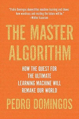 The Master Algorithm: How the Quest for the Ultimate Learning Machine Will Remak