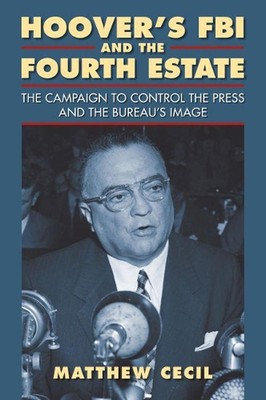 Hoovers FBI and the Fourth Estate: The Campaign to Control the Press and the Bur