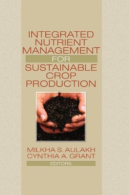 Integrated Nutrient Management for Sustainable Crop Production by Milkha Aulakh 