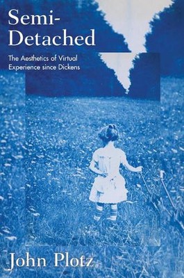 Semi-Detached: The Aesthetics of Virtual Experience since Dickens by John Plotz 