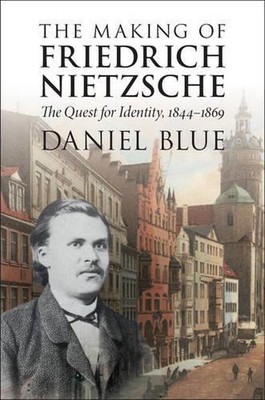 The Making of Friedrich Nietzsche: The Quest for Identity, 1844-1869 by Daniel B