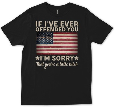 Funny If I've Ever Offended You I'm Sorry That You're A Little Bitch T-shirt