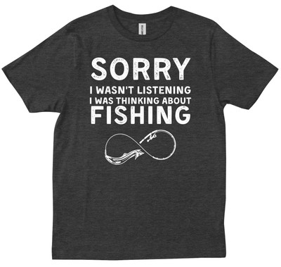 Sorry I Wasn't Listening I Was Thinking About Fishing Funny Gift New T-shirt