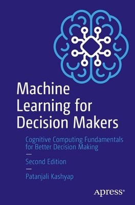Machine Learning for Decision Makers: Cognitive Computing Fundamentals for Bette