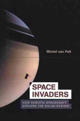 Space Invaders: How Robotic Spacecraft Explore the Solar System by Michel van Pe