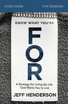 Know What You're FOR Study Guide: A Strategy for Living the Life God Wan .. NEW
