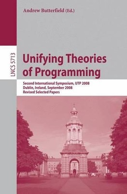Unifying Theories of Programming: Second International Symposium, UTP 2008, Dubl