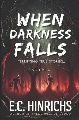 When Darkness Falls: Terrifying True Stories: Volume 6 by E.C. Hinrichs Paperbac