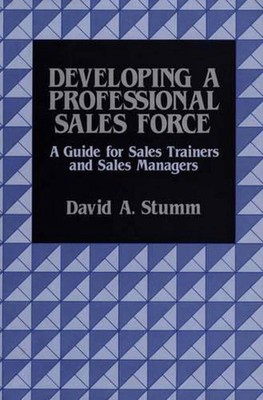 Developing a Professional Sales Force: A Guide for Sales Trainers and Sales Mana