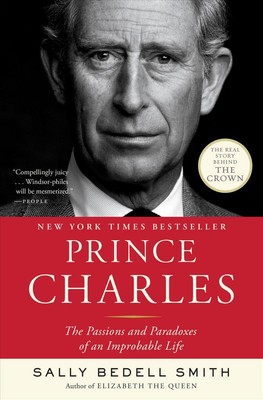 Prince Charles: The Passions and Paradoxes of an Improbable Life by Sally Bedell