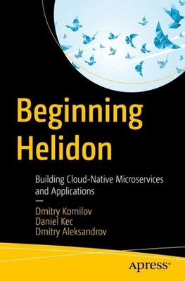 Beginning Helidon: Building Cloud-Native Microservices and Applications by Dmitr